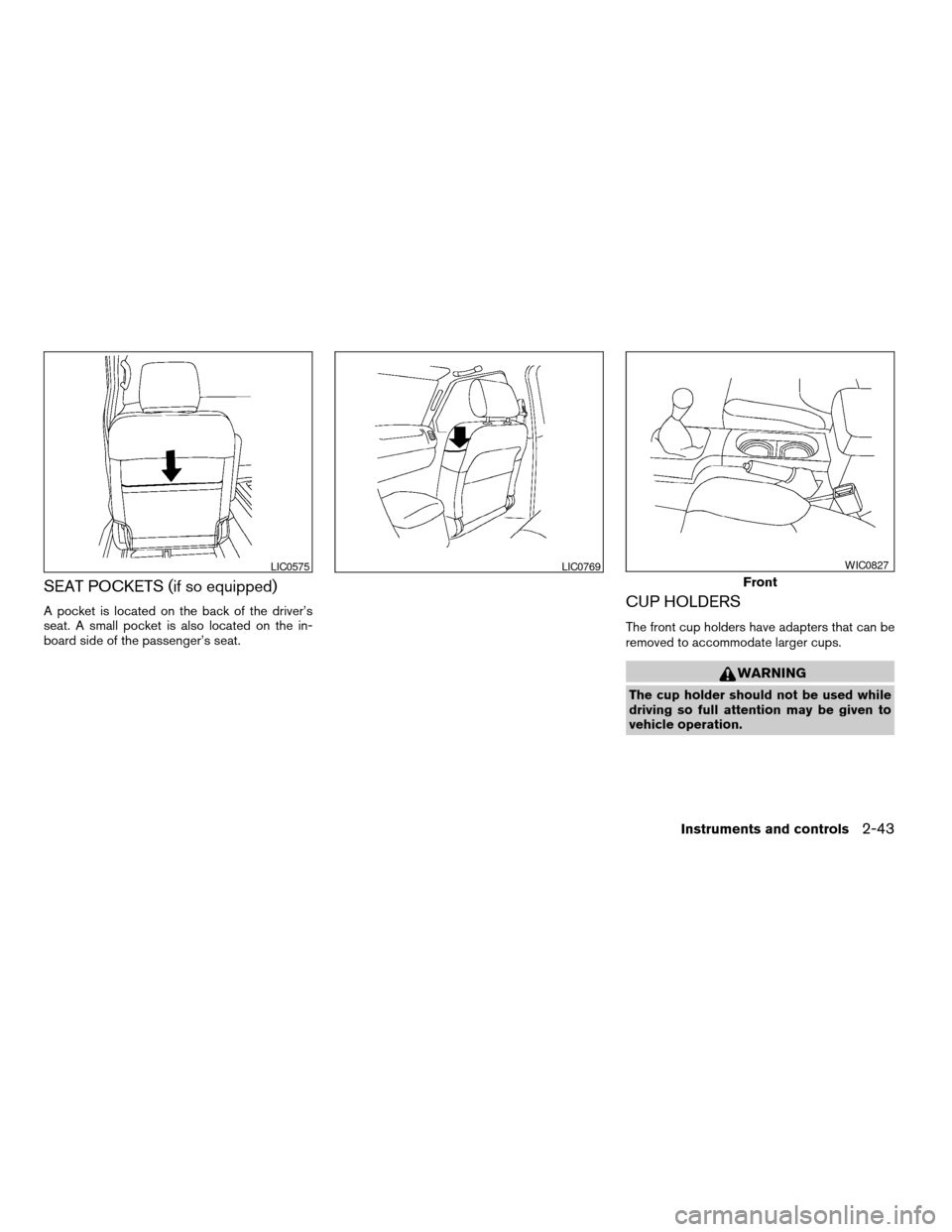 NISSAN FRONTIER 2007 D22 / 1.G Owners Manual SEAT POCKETS (if so equipped)
A pocket is located on the back of the driver’s
seat. A small pocket is also located on the in-
board side of the passenger’s seat.CUP HOLDERS
The front cup holders h