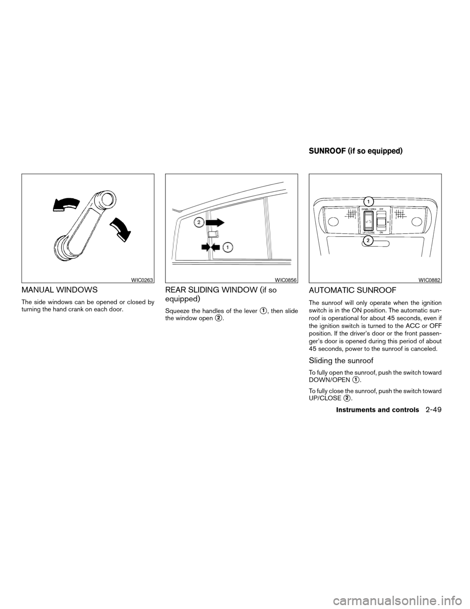 NISSAN FRONTIER 2007 D22 / 1.G Owners Manual MANUAL WINDOWS
The side windows can be opened or closed by
turning the hand crank on each door.
REAR SLIDING WINDOW (if so
equipped)
Squeeze the handles of the levers1, then slide
the window open
s2.
NISSAN FRONTIER 2007 D22 / 1.G Owners Manual MANUAL WINDOWS
The side windows can be opened or closed by
turning the hand crank on each door.
REAR SLIDING WINDOW (if so
equipped)
Squeeze the handles of the levers1, then slide
the window open
s2.