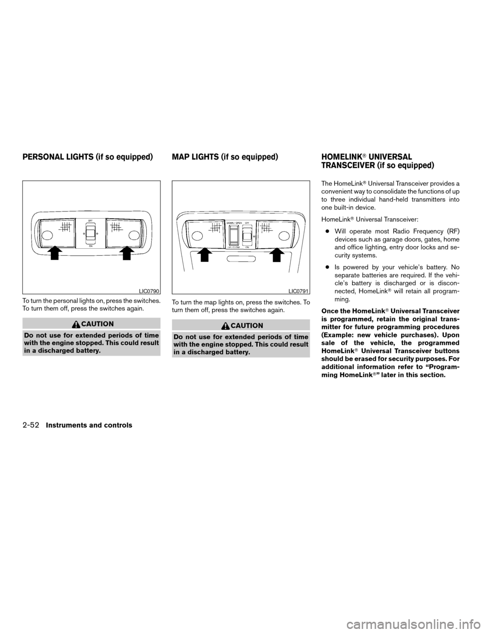 NISSAN FRONTIER 2007 D22 / 1.G Owners Manual To turn the personal lights on, press the switches.
To turn them off, press the switches again.
CAUTION
Do not use for extended periods of time
with the engine stopped. This could result
in a discharg NISSAN FRONTIER 2007 D22 / 1.G Owners Manual To turn the personal lights on, press the switches.
To turn them off, press the switches again.
CAUTION
Do not use for extended periods of time
with the engine stopped. This could result
in a discharg