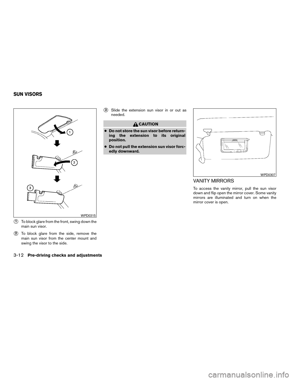 NISSAN FRONTIER 2007 D22 / 1.G Owners Manual s1To block glare from the front, swing down the
main sun visor.
s2To block glare from the side, remove the
main sun visor from the center mount and
swing the visor to the side.
s3Slide the extension s NISSAN FRONTIER 2007 D22 / 1.G Owners Manual s1To block glare from the front, swing down the
main sun visor.
s2To block glare from the side, remove the
main sun visor from the center mount and
swing the visor to the side.
s3Slide the extension s
