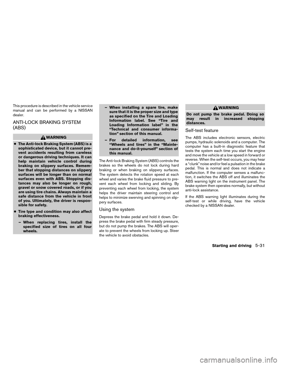 NISSAN FRONTIER 2007 D22 / 1.G Owners Manual This procedure is described in the vehicle service
manual and can be performed by a NISSAN
dealer.
ANTI-LOCK BRAKING SYSTEM
(ABS)
WARNING
cThe Anti-lock Braking System (ABS) is a
sophisticated device, NISSAN FRONTIER 2007 D22 / 1.G Owners Manual This procedure is described in the vehicle service
manual and can be performed by a NISSAN
dealer.
ANTI-LOCK BRAKING SYSTEM
(ABS)
WARNING
cThe Anti-lock Braking System (ABS) is a
sophisticated device,