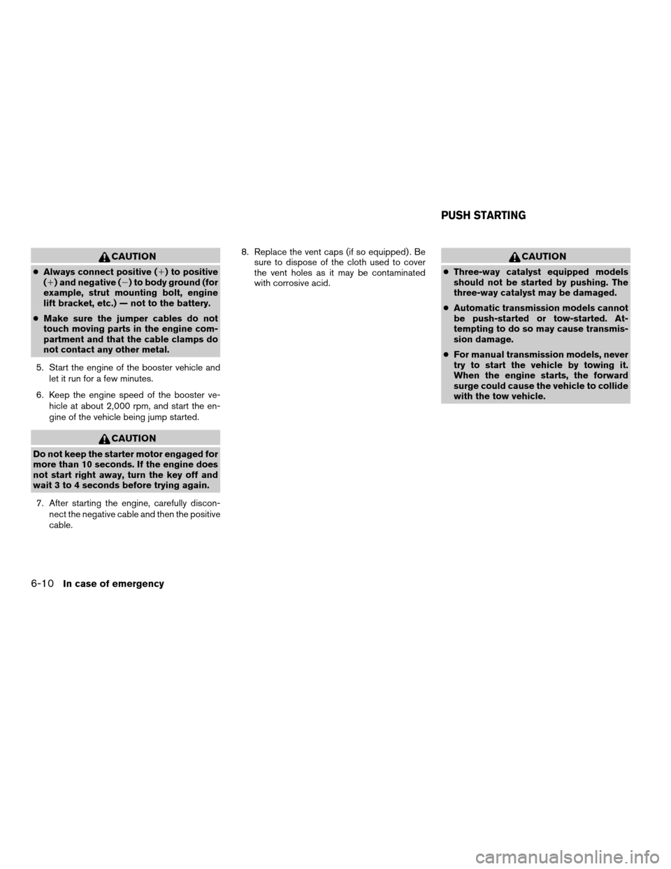 NISSAN FRONTIER 2007 D22 / 1.G Owners Manual CAUTION
cAlways connect positive (1) to positive
(1) and negative (2) to body ground (for
example, strut mounting bolt, engine
lift bracket, etc.) — not to the battery.
cMake sure the jumper cables NISSAN FRONTIER 2007 D22 / 1.G Owners Manual CAUTION
cAlways connect positive (1) to positive
(1) and negative (2) to body ground (for
example, strut mounting bolt, engine
lift bracket, etc.) — not to the battery.
cMake sure the jumper cables