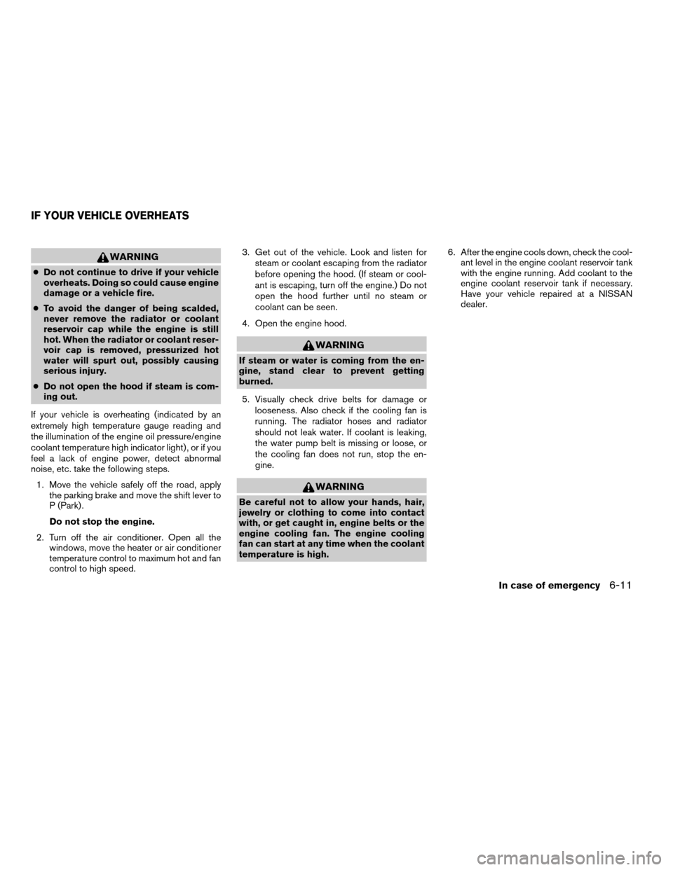 NISSAN FRONTIER 2007 D22 / 1.G Owners Manual WARNING
cDo not continue to drive if your vehicle
overheats. Doing so could cause engine
damage or a vehicle fire.
cTo avoid the danger of being scalded,
never remove the radiator or coolant
reservoir NISSAN FRONTIER 2007 D22 / 1.G Owners Manual WARNING
cDo not continue to drive if your vehicle
overheats. Doing so could cause engine
damage or a vehicle fire.
cTo avoid the danger of being scalded,
never remove the radiator or coolant
reservoir