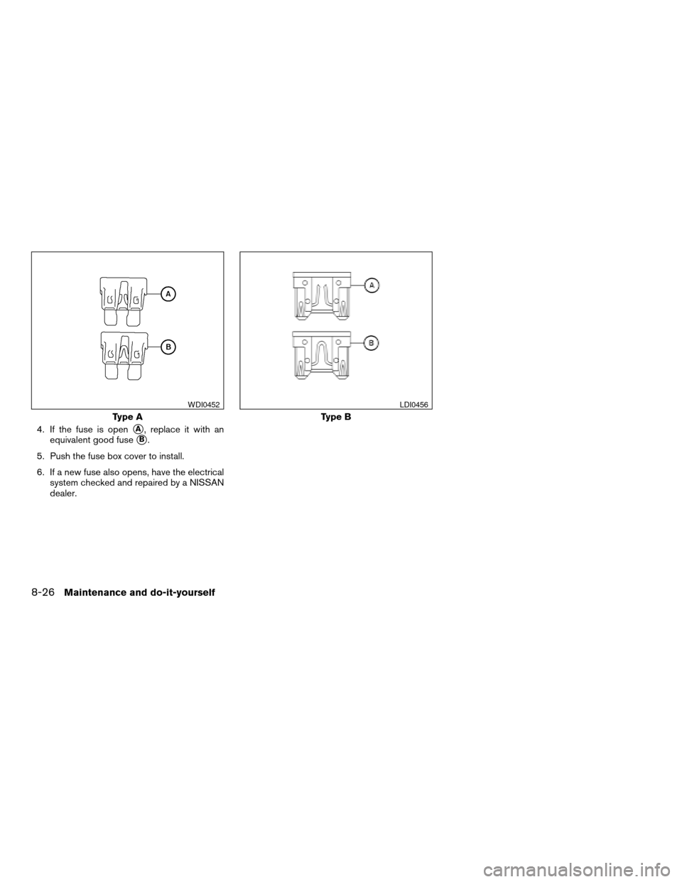 NISSAN FRONTIER 2007 D22 / 1.G Owners Manual 4. If the fuse is opensA, replace it with an
equivalent good fuse
sB.
5. Push the fuse box cover to install.
6. If a new fuse also opens, have the electrical
system checked and repaired by a NISSAN
de NISSAN FRONTIER 2007 D22 / 1.G Owners Manual 4. If the fuse is opensA, replace it with an
equivalent good fuse
sB.
5. Push the fuse box cover to install.
6. If a new fuse also opens, have the electrical
system checked and repaired by a NISSAN
de