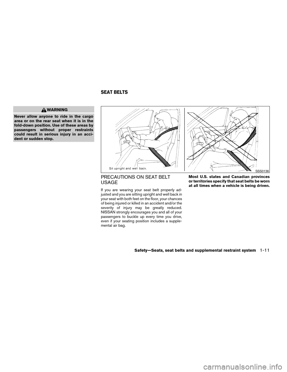 NISSAN FRONTIER 2007 D22 / 1.G Owners Manual WARNING
Never allow anyone to ride in the cargo
area or on the rear seat when it is in the
fold-down position. Use of these areas by
passengers without proper restraints
could result in serious injury