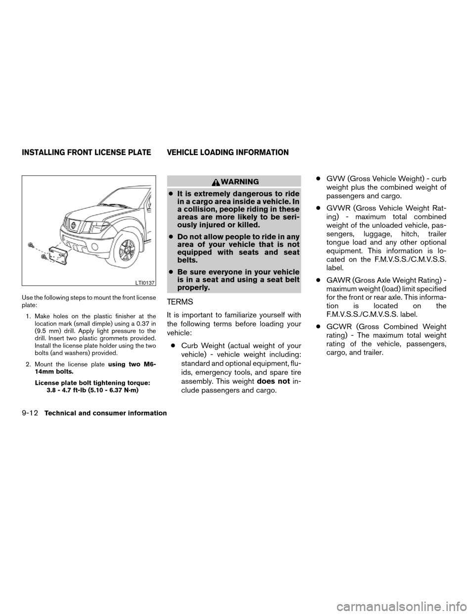 NISSAN FRONTIER 2007 D22 / 1.G Owners Manual Use the following steps to mount the front license
plate:
1. Make holes on the plastic finisher at the
location mark (small dimple) using a 0.37 in
(9.5 mm) drill. Apply light pressure to the
drill. I NISSAN FRONTIER 2007 D22 / 1.G Owners Manual Use the following steps to mount the front license
plate:
1. Make holes on the plastic finisher at the
location mark (small dimple) using a 0.37 in
(9.5 mm) drill. Apply light pressure to the
drill. I