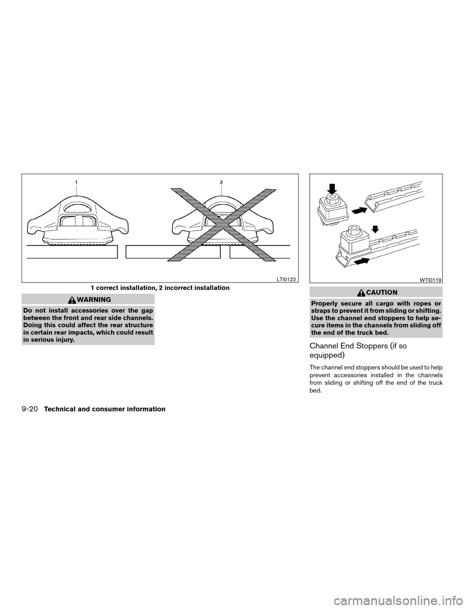 NISSAN FRONTIER 2007 D22 / 1.G Owners Manual WARNING
Do not install accessories over the gap
between the front and rear side channels.
Doing this could affect the rear structure
in certain rear impacts, which could result
in serious injury.
CAUT