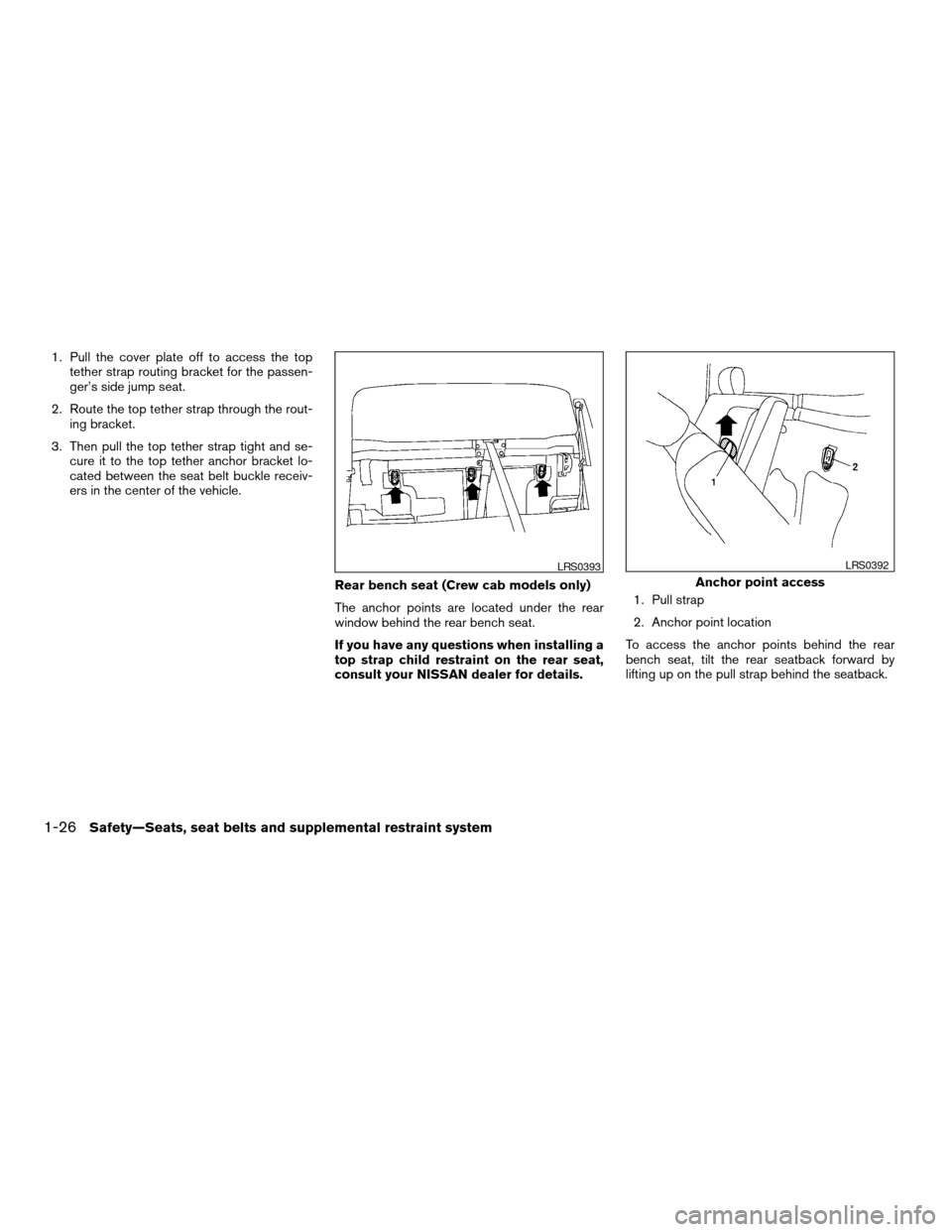 NISSAN FRONTIER 2007 D22 / 1.G Service Manual 1. Pull the cover plate off to access the top
tether strap routing bracket for the passen-
ger’s side jump seat.
2. Route the top tether strap through the rout-
ing bracket.
3. Then pull the top tet