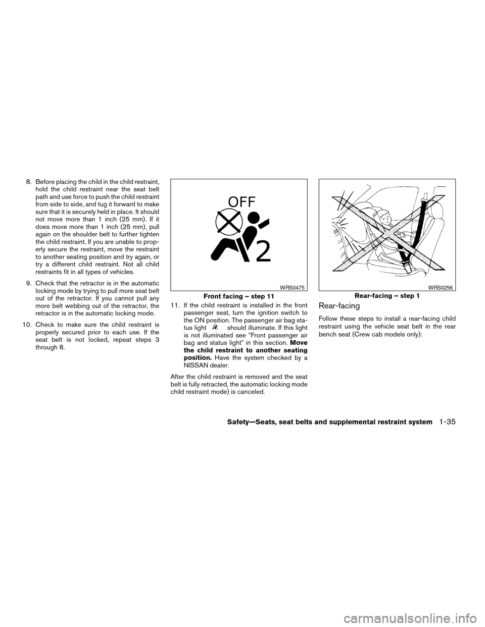 NISSAN FRONTIER 2007 D22 / 1.G User Guide 8. Before placing the child in the child restraint,
hold the child restraint near the seat belt
path and use force to push the child restraint
from side to side, and tug it forward to make
sure that i