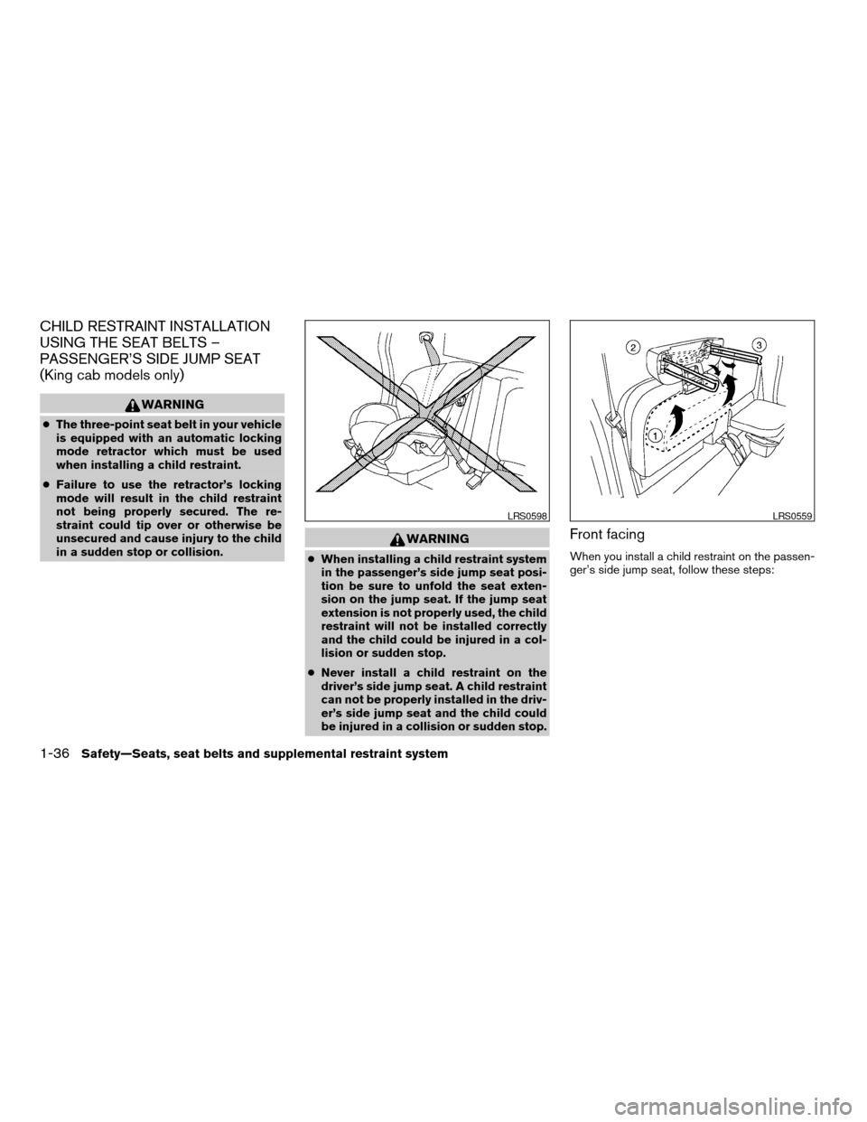 NISSAN FRONTIER 2007 D22 / 1.G User Guide CHILD RESTRAINT INSTALLATION
USING THE SEAT BELTS –
PASSENGER’S SIDE JUMP SEAT
(King cab models only)
WARNING
cThe three-point seat belt in your vehicle
is equipped with an automatic locking
mode 