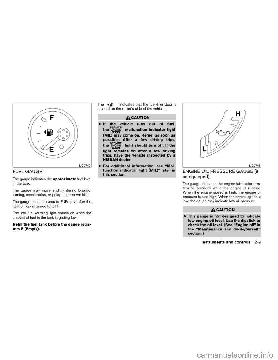 NISSAN FRONTIER 2007 D22 / 1.G Owners Manual FUEL GAUGE
The gauge indicates theapproximatefuel level
in the tank.
The gauge may move slightly during braking,
turning, acceleration, or going up or down hills.
The gauge needle returns to E (Empty) NISSAN FRONTIER 2007 D22 / 1.G Owners Manual FUEL GAUGE
The gauge indicates theapproximatefuel level
in the tank.
The gauge may move slightly during braking,
turning, acceleration, or going up or down hills.
The gauge needle returns to E (Empty)