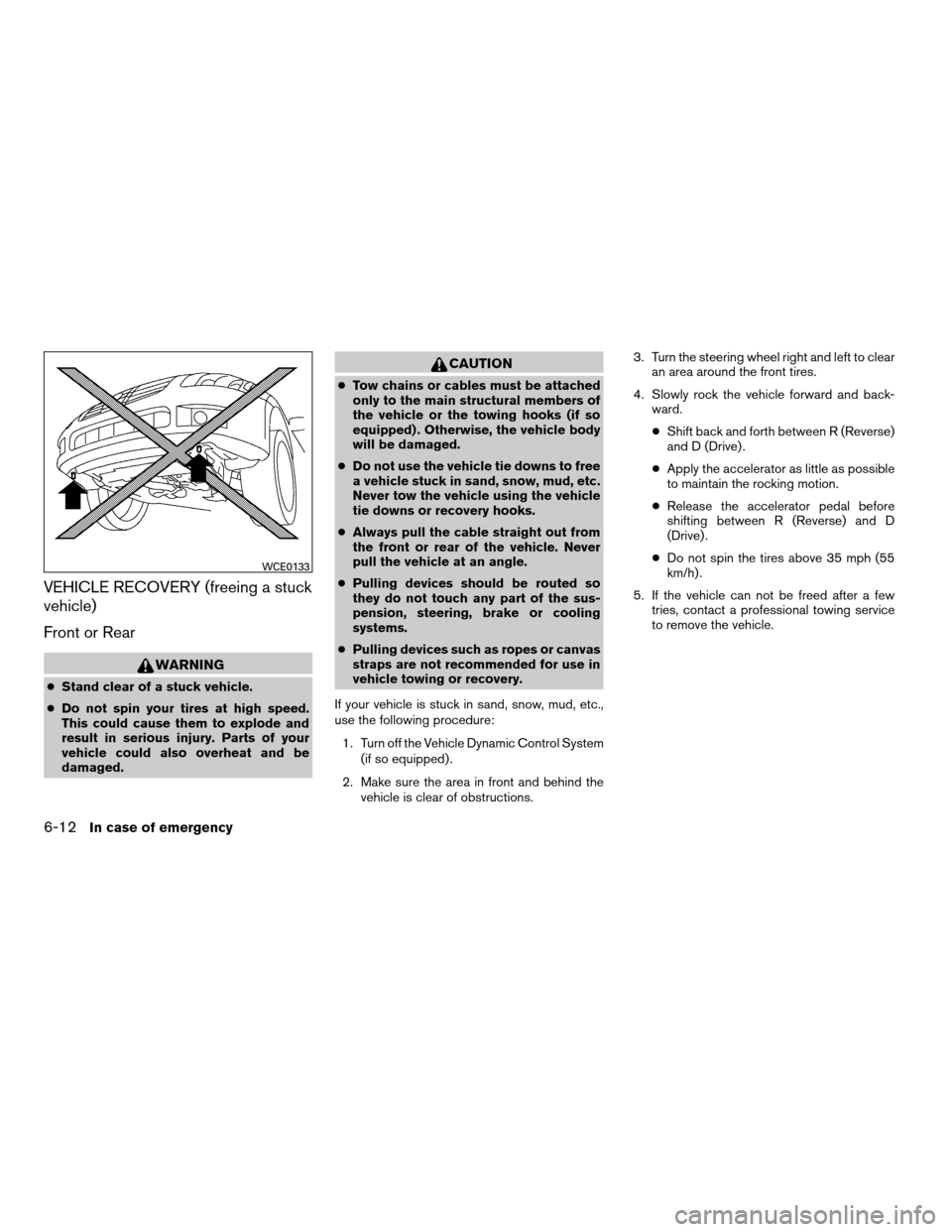 NISSAN MAXIMA 2007 A34 / 6.G Owners Manual VEHICLE RECOVERY (freeing a stuck
vehicle)
Front or Rear
WARNING
cStand clear of a stuck vehicle.
cDo not spin your tires at high speed.
This could cause them to explode and
result in serious injury. 