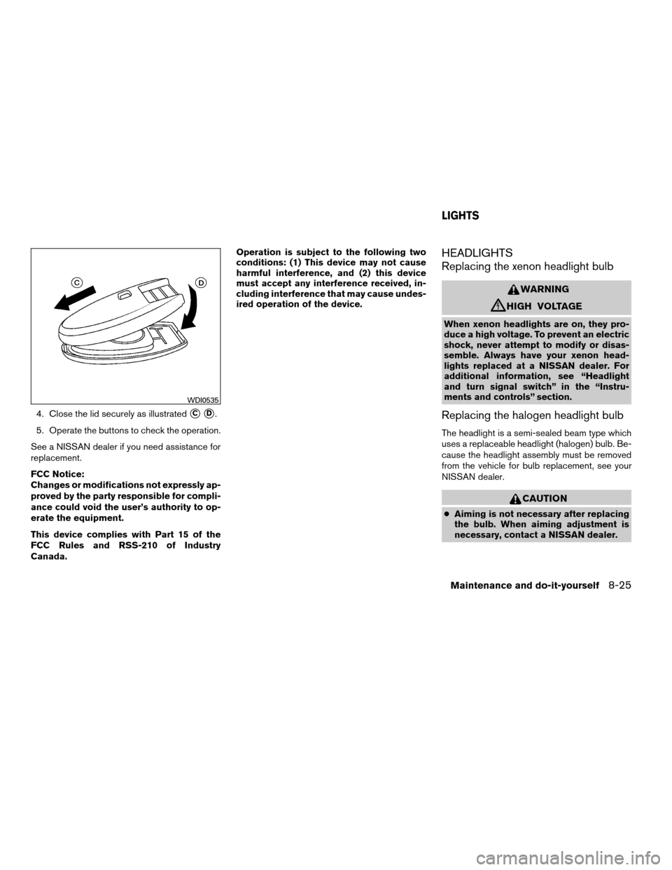 NISSAN MAXIMA 2007 A34 / 6.G Owners Manual 4. Close the lid securely as illustratedsCsD.
5. Operate the buttons to check the operation.
See a NISSAN dealer if you need assistance for
replacement.
FCC Notice:
Changes or modifications not expres