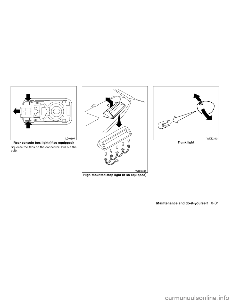 NISSAN MAXIMA 2007 A34 / 6.G Owners Manual Squeeze the tabs on the connector. Pull out the
bulb.
Rear console box light (if so equipped)
LDI0397
High-mounted stop light (if so equipped)
WDI0344
Trunk light
WDI0343
Maintenance and do-it-yoursel