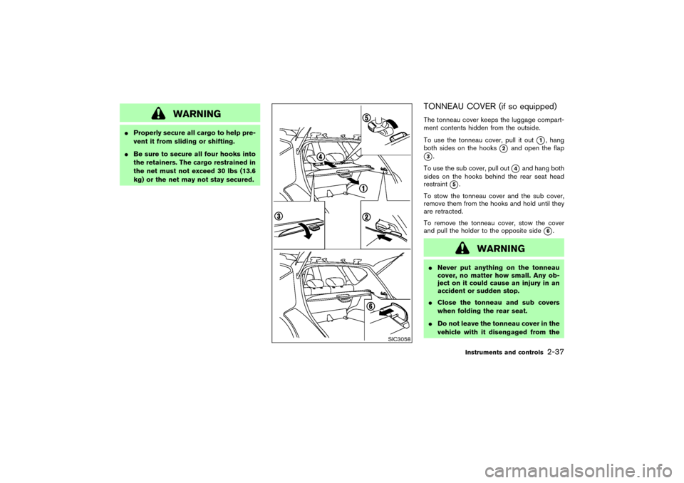 NISSAN MURANO 2007 1.G Owners Manual WARNING
Properly secure all cargo to help pre-
vent it from sliding or shifting.
Be sure to secure all four hooks into
the retainers. The cargo restrained in
the net must not exceed 30 lbs (13.6
kg)