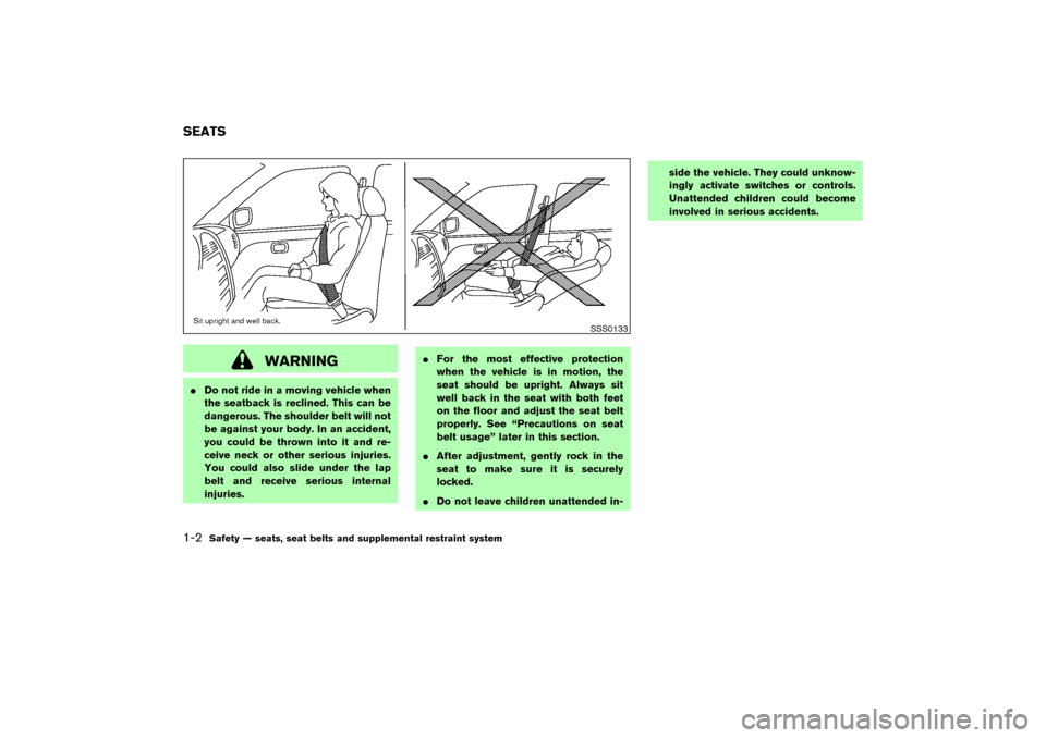 NISSAN MURANO 2007 1.G Owners Manual WARNING
Do not ride in a moving vehicle when
the seatback is reclined. This can be
dangerous. The shoulder belt will not
be against your body. In an accident,
you could be thrown into it and re-
ceiv