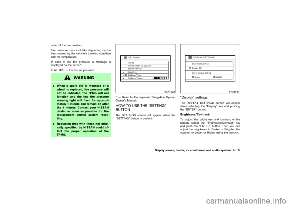 NISSAN MURANO 2007 1.G Owners Manual order of the tire position.
Tire pressure rises and falls depending on the
heat caused by the vehicle’s traveling condition
and the temperature.
In case of low tire pressure, a message is
displayed 