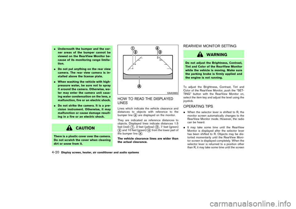 NISSAN MURANO 2007 1.G Owners Manual Underneath the bumper and the cor-
ner areas of the bumper cannot be
viewed on the RearView Monitor be-
cause of its monitoring range limita-
tion.
Do not put anything on the rear view
camera. The r