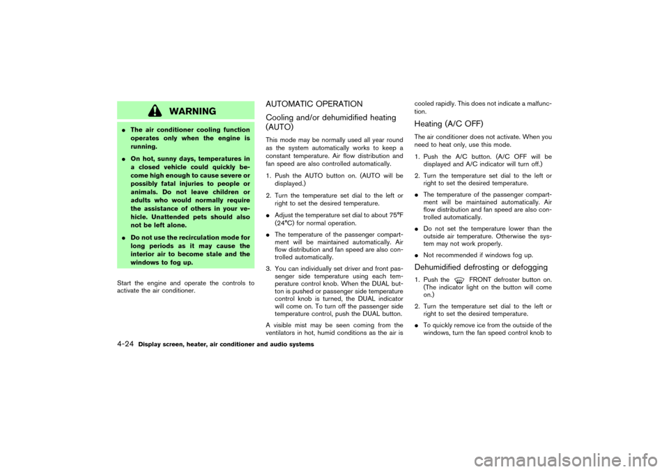 NISSAN MURANO 2007 1.G Service Manual WARNING
The air conditioner cooling function
operates only when the engine is
running.
On hot, sunny days, temperatures in
a closed vehicle could quickly be-
come high enough to cause severe or
poss