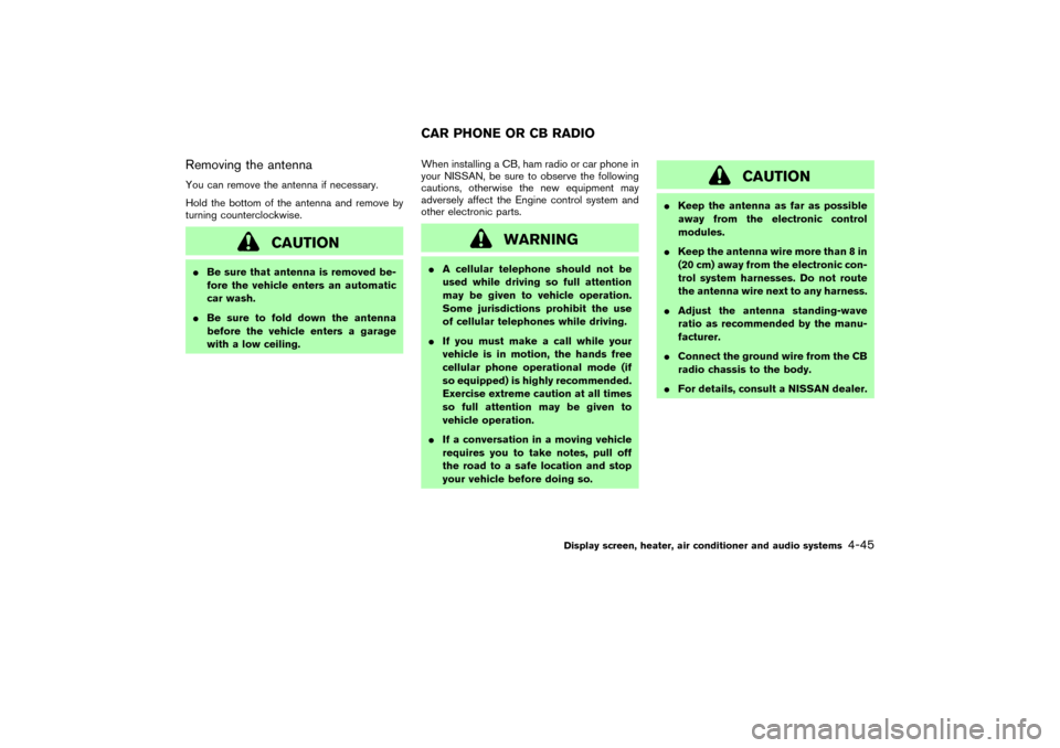 NISSAN MURANO 2007 1.G Owners Manual Removing the antennaYou can remove the antenna if necessary.
Hold the bottom of the antenna and remove by
turning counterclockwise.
CAUTION
Be sure that antenna is removed be-
fore the vehicle enters