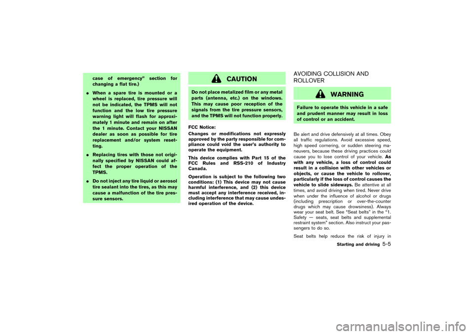 NISSAN MURANO 2007 1.G User Guide case of emergency” section for
changing a flat tire.)
When a spare tire is mounted or a
wheel is replaced, tire pressure will
not be indicated, the TPMS will not
function and the low tire pressure
