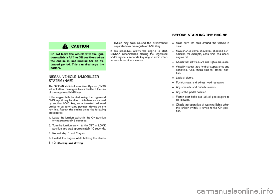 NISSAN MURANO 2007 1.G Owners Manual CAUTION
Do not leave the vehicle with the igni-
tion switch in ACC or ONpositions when
the engine is not running for an ex-
tended period. This can discharge the
battery.NISSAN VEHICLE IMMOBILIZER
SYS