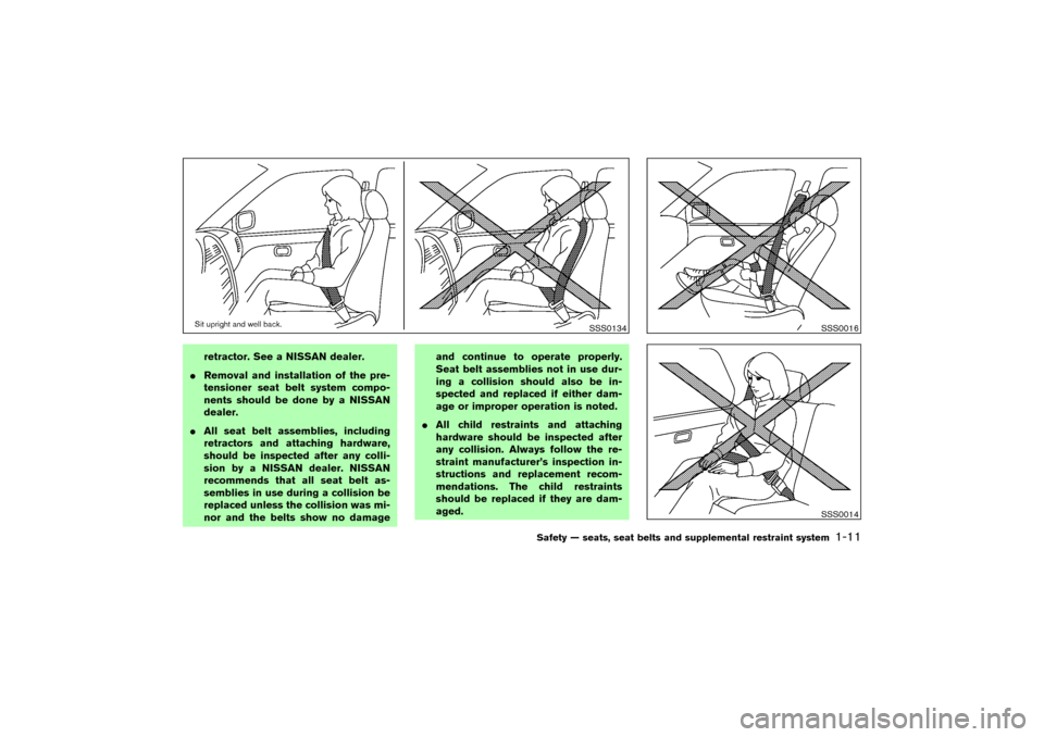 NISSAN MURANO 2007 1.G Owners Manual retractor. See a NISSAN dealer.
Removal and installation of the pre-
tensioner seat belt system compo-
nents should be done by a NISSAN
dealer.
All seat belt assemblies, including
retractors and att