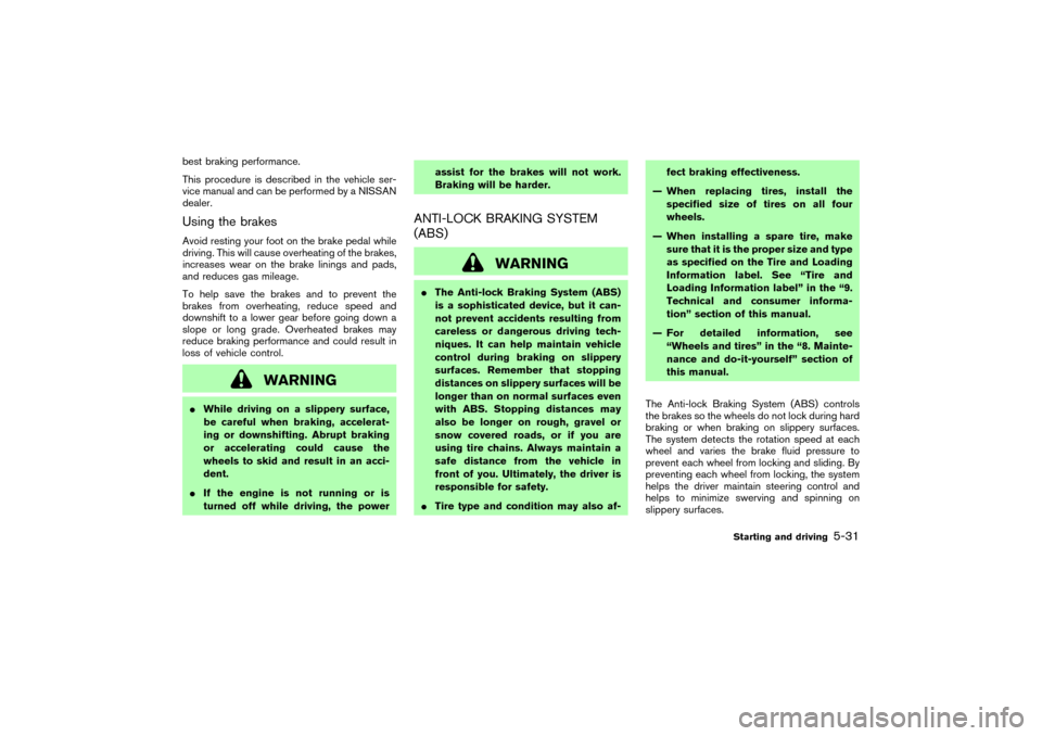 NISSAN MURANO 2007 1.G Owners Manual best braking performance.
This procedure is described in the vehicle ser-
vice manual and can be performed by a NISSAN
dealer.Using the brakesAvoid resting your foot on the brake pedal while
driving. 
