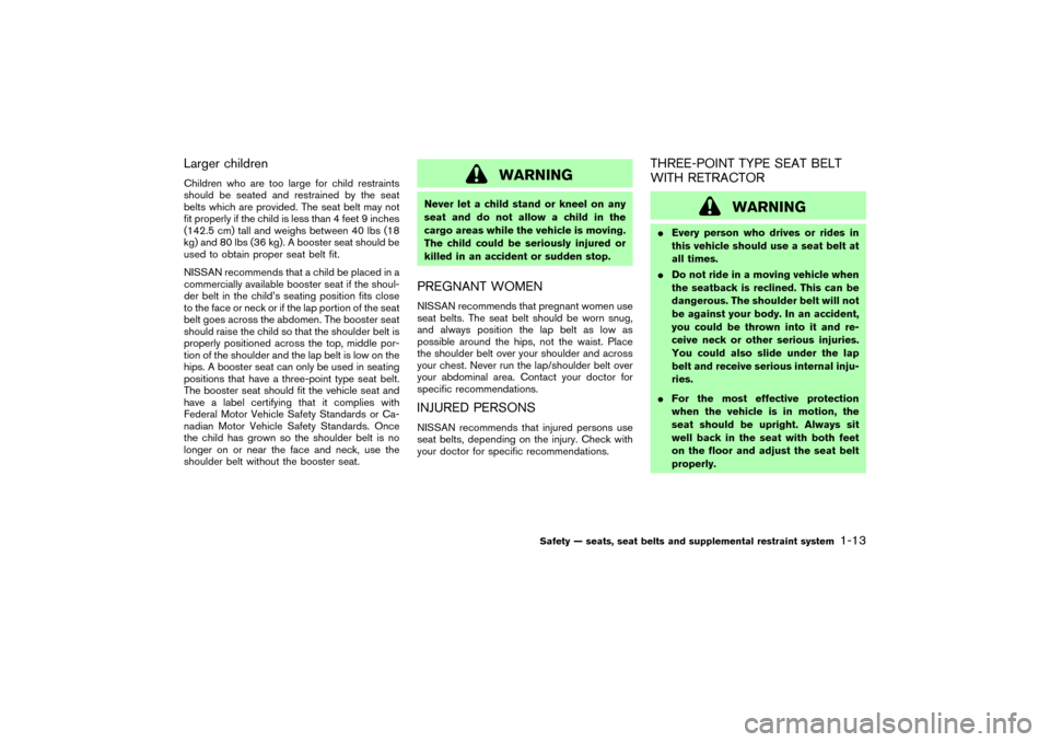 NISSAN MURANO 2007 1.G Owners Manual Larger childrenChildren who are too large for child restraints
should be seated and restrained by the seat
belts which are provided. The seat belt may not
fit properly if the child is less than 4 feet