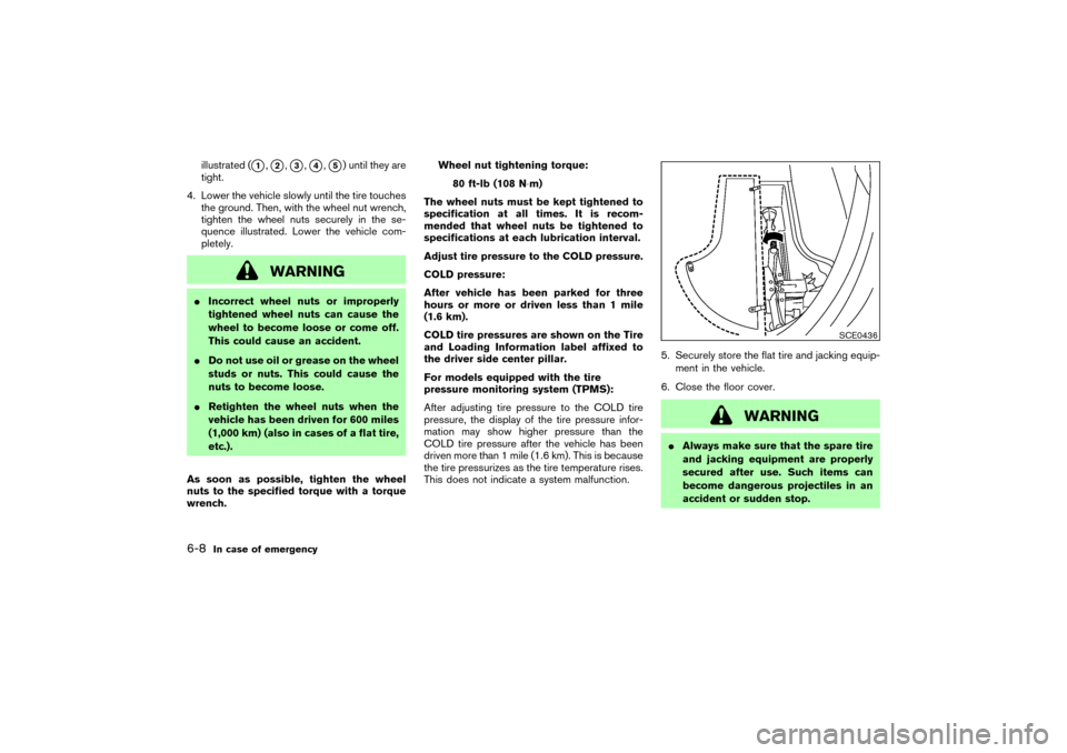 NISSAN MURANO 2007 1.G Owners Manual illustrated (
1,2,3,4,5) until they are
tight.
4. Lower the vehicle slowly until the tire touches
the ground. Then, with the wheel nut wrench,
tighten the wheel nuts securely in the se-
quence il