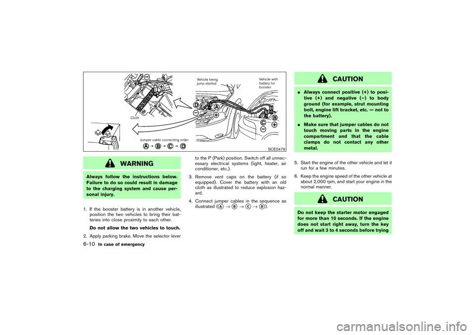 NISSAN MURANO 2007 1.G Owners Manual WARNING
Always follow the instructions below.
Failure to do so could result in damage
to the charging system and cause per-
sonal injury.
1. If the booster battery is in another vehicle,
position the 