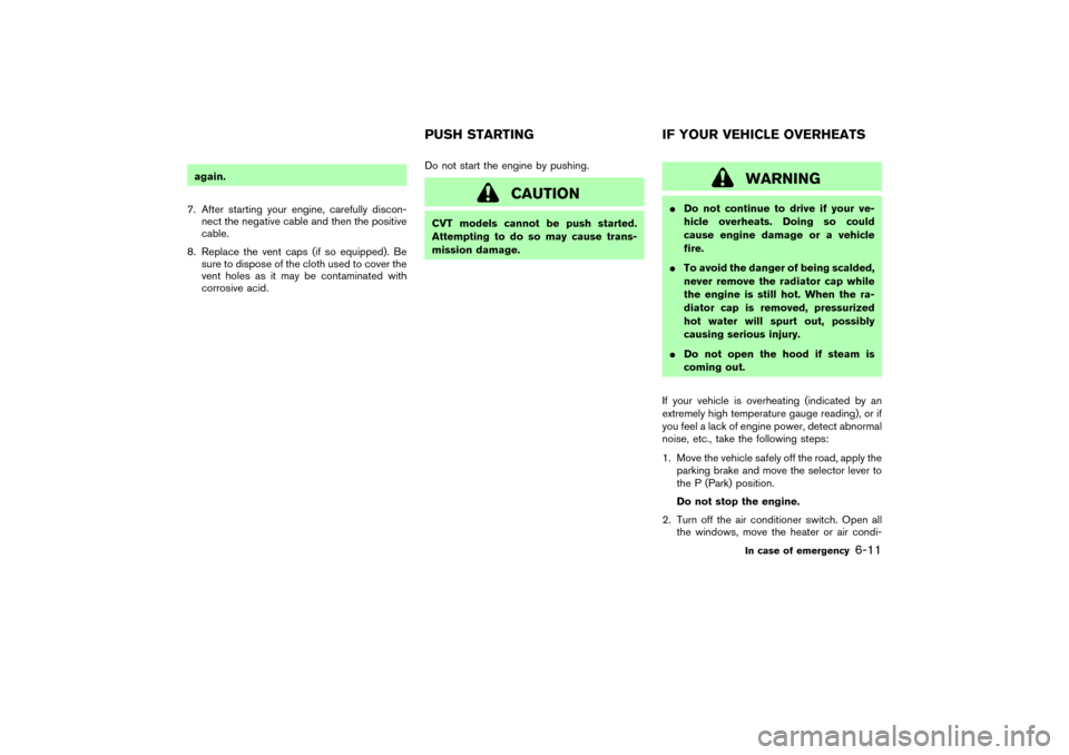 NISSAN MURANO 2007 1.G Owners Manual again.
7. After starting your engine, carefully discon-
nect the negative cable and then the positive
cable.
8. Replace the vent caps (if so equipped). Be
sure to dispose of the cloth used to cover th