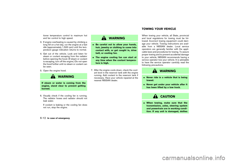 NISSAN MURANO 2007 1.G Owners Manual tioner temperature control to maximum hot
and fan control to high speed.
3. If engine overheating is caused by climbing a
long hill on a hot day, run the engine at a fast
idle (approximately 1,500 rpm