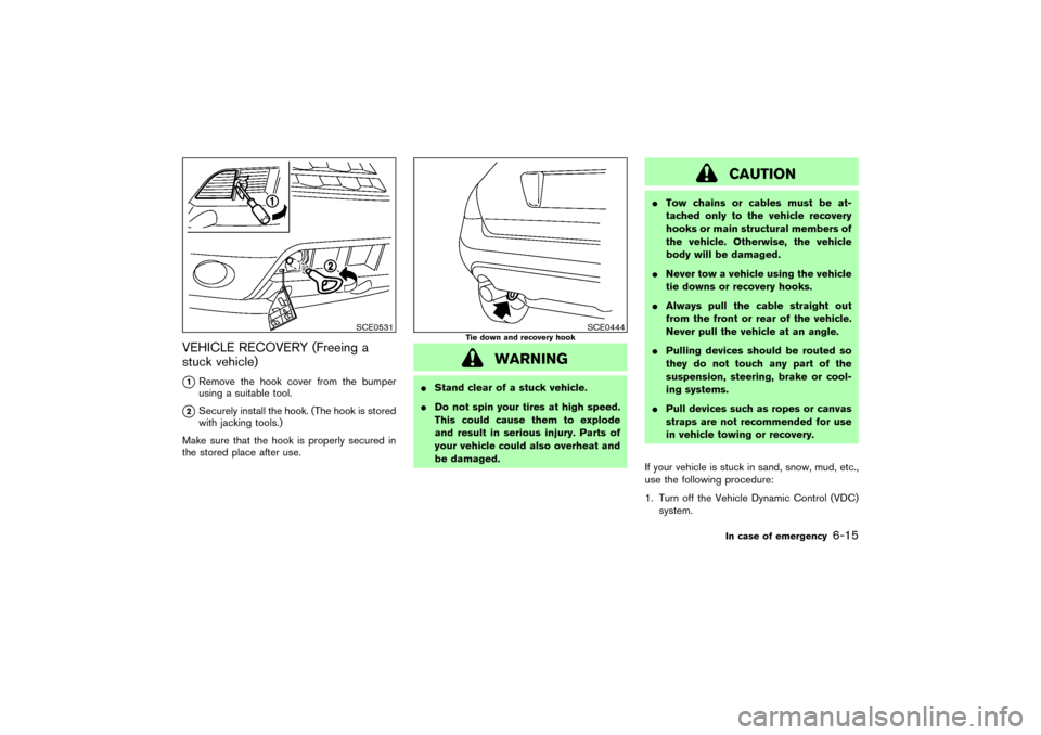NISSAN MURANO 2007 1.G Owners Manual VEHICLE RECOVERY (Freeing a
stuck vehicle)
1Remove the hook cover from the bumper
using a suitable tool.
2Securely install the hook. (The hook is stored
with jacking tools.)
Make sure that the hook 