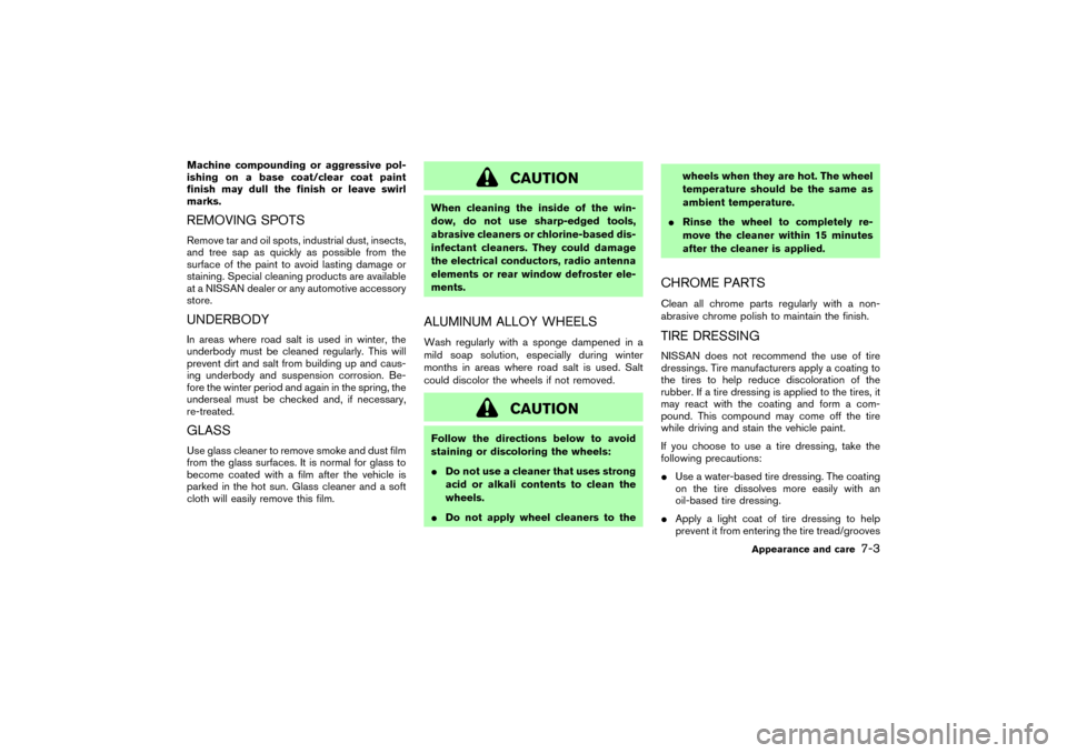 NISSAN MURANO 2007 1.G Owners Manual Machine compounding or aggressive pol-
ishing on a base coat/clear coat paint
finish may dull the finish or leave swirl
marks.REMOVING SPOTSRemove tar and oil spots, industrial dust, insects,
and tree