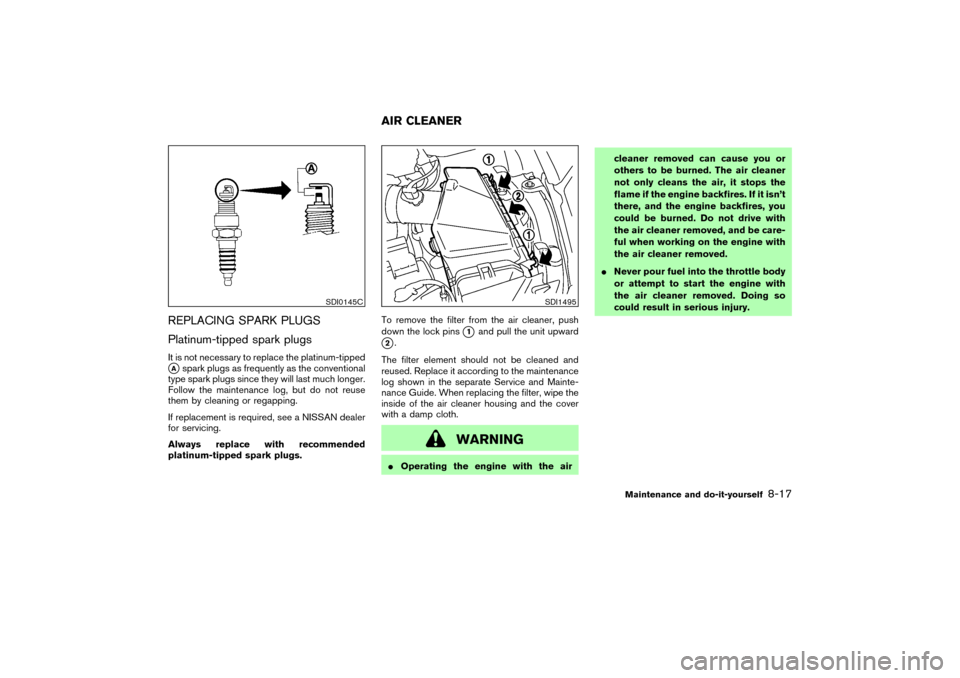 NISSAN MURANO 2007 1.G Owners Manual REPLACING SPARK PLUGS
Platinum-tipped spark plugsIt is not necessary to replace the platinum-tippedAspark plugs as frequently as the conventional
type spark plugs since they will last much longer.
Fo