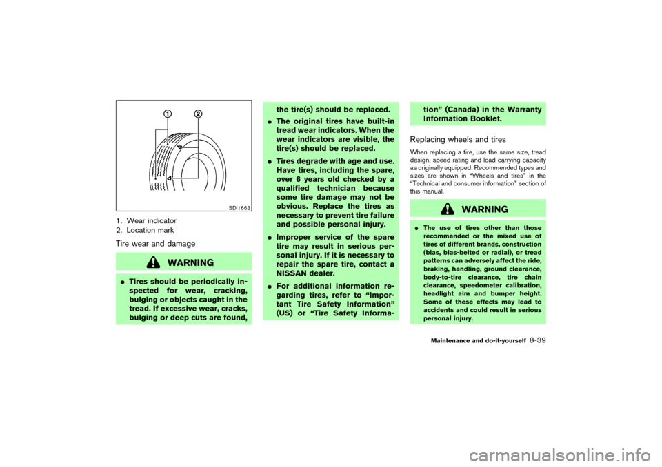 NISSAN MURANO 2007 1.G Owners Manual 1. Wear indicator
2. Location markTire wear and damage
WARNING
Tires should be periodically in-
spected for wear, cracking,
bulging or objects caught in the
tread. If excessive wear, cracks,
bulging 