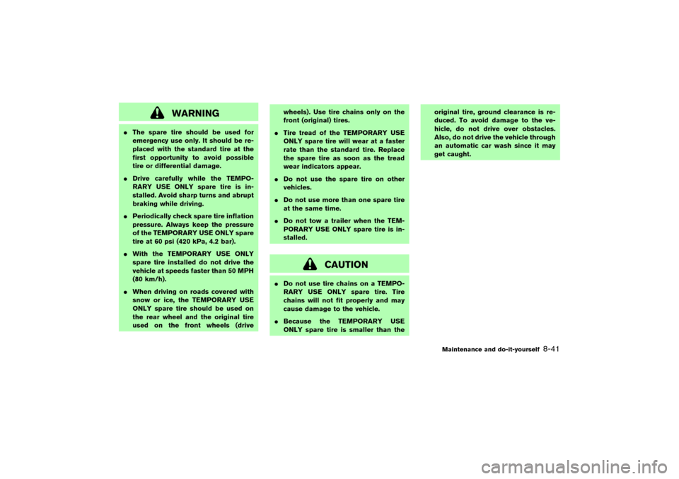 NISSAN MURANO 2007 1.G Owners Manual WARNING
The spare tire should be used for
emergency use only. It should be re-
placed with the standard tire at the
first opportunity to avoid possible
tire or differential damage.
Drive carefully w