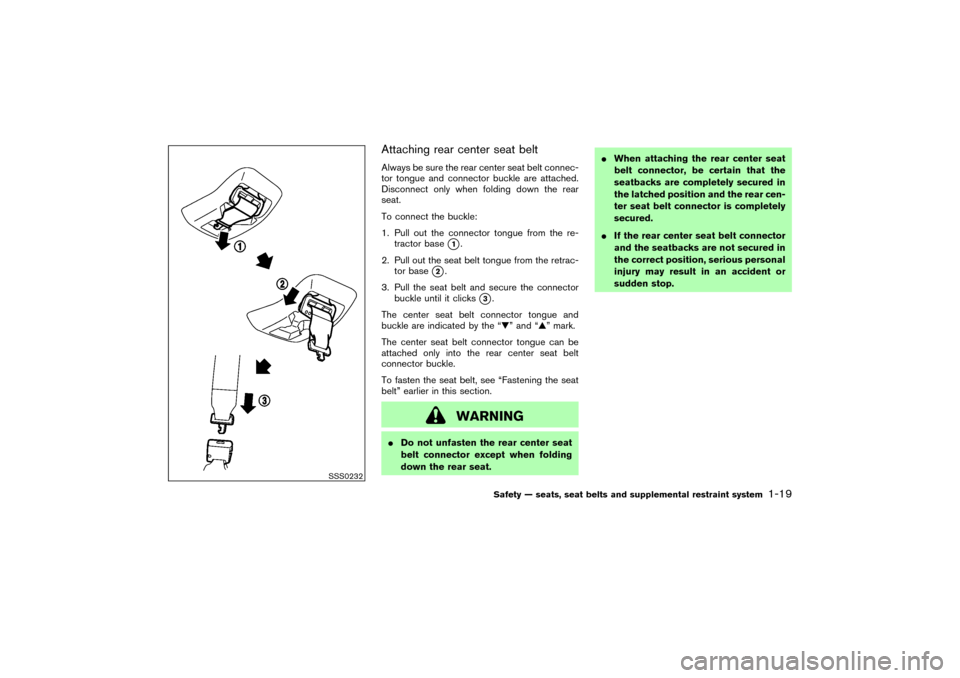 NISSAN MURANO 2007 1.G Owners Manual Attaching rear center seat beltAlways be sure the rear center seat belt connec-
tor tongue and connector buckle are attached.
Disconnect only when folding down the rear
seat.
To connect the buckle:
1.