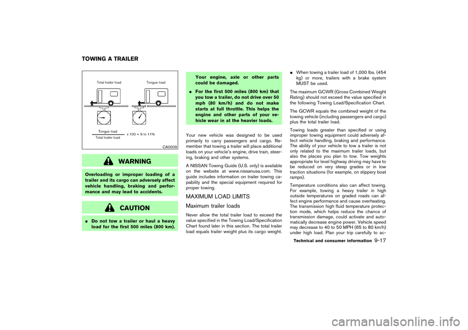NISSAN MURANO 2007 1.G Owners Manual WARNING
Overloading or improper loading of a
trailer and its cargo can adversely affect
vehicle handling, braking and perfor-
mance and may lead to accidents.
CAUTION
Do not tow a trailer or haul a h