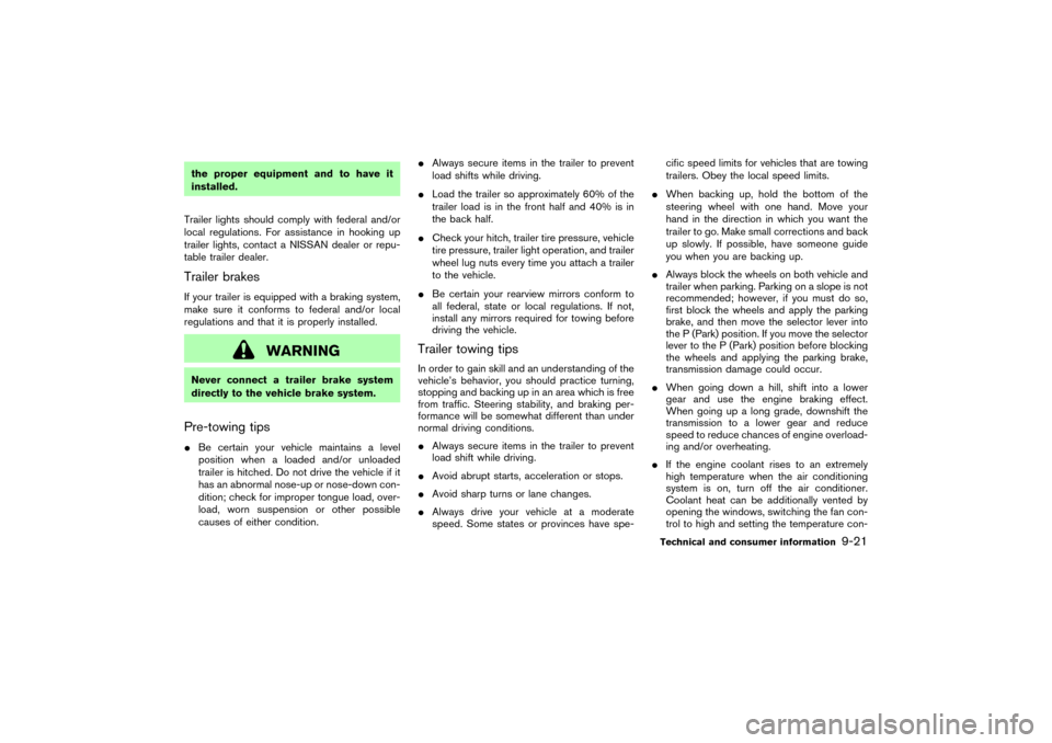 NISSAN MURANO 2007 1.G Owners Manual the proper equipment and to have it
installed.
Trailer lights should comply with federal and/or
local regulations. For assistance in hooking up
trailer lights, contact a NISSAN dealer or repu-
table t