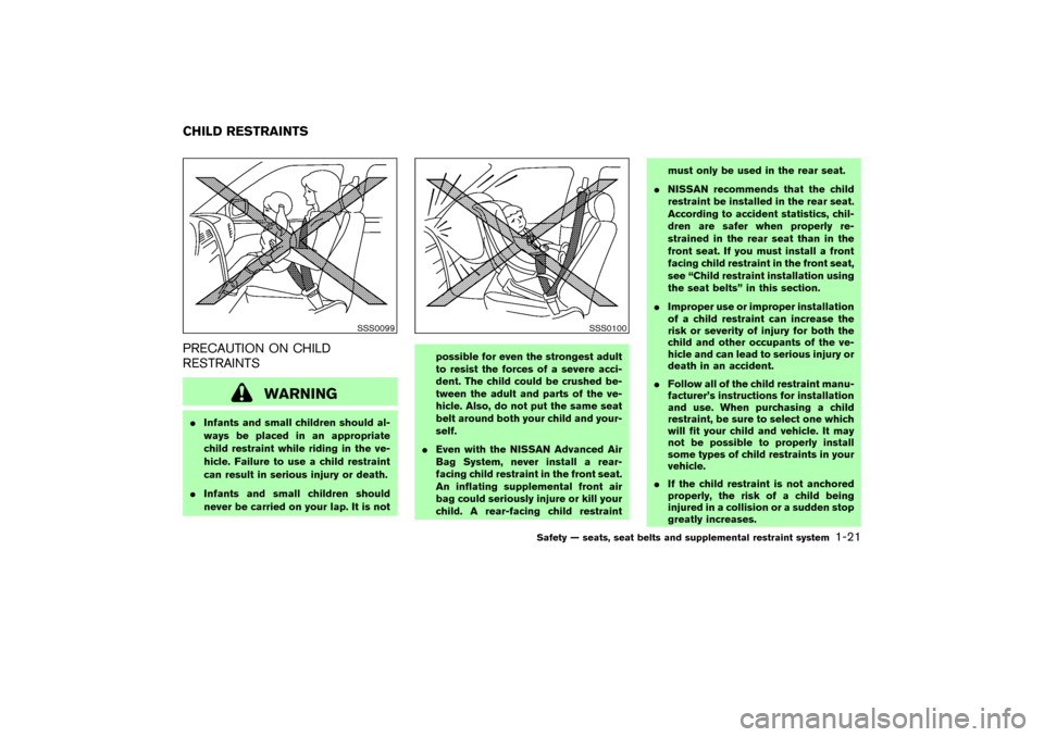 NISSAN MURANO 2007 1.G Owners Manual PRECAUTION ON CHILD
RESTRAINTS
WARNING
Infants and small children should al-
ways be placed in an appropriate
child restraint while riding in the ve-
hicle. Failure to use a child restraint
can resul