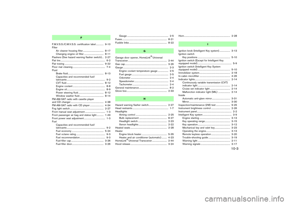 NISSAN MURANO 2007 1.G Owners Manual F
F.M.V.S.S./C.M.V.S.S. certification label ............. 9-10
Filter
Air cleaner housing filter ................................... 8-17
Changing engine oil filter ................................. 8