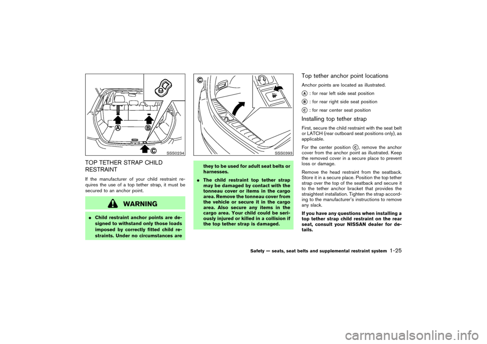 NISSAN MURANO 2007 1.G Owners Guide TOP TETHER STRAP CHILD
RESTRAINTIf the manufacturer of your child restraint re-
quires the use of a top tether strap, it must be
secured to an anchor point.
WARNING
Child restraint anchor points are 
