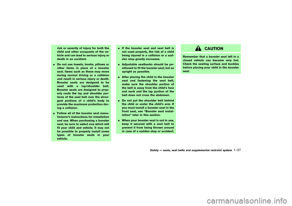 NISSAN MURANO 2007 1.G Service Manual risk or severity of injury for both the
child and other occupants of the ve-
hicle and can lead to serious injury or
death in an accident.
Do not use towels, books, pillows or
other items in place of