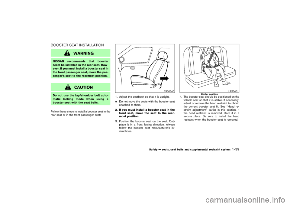 NISSAN MURANO 2007 1.G Workshop Manual BOOSTER SEAT INSTALLATION
WARNING
NISSAN recommends that booster
seats be installed in the rear seat. How-
ever, if you must install a booster seat in
the front passenger seat, move the pas-
senger’