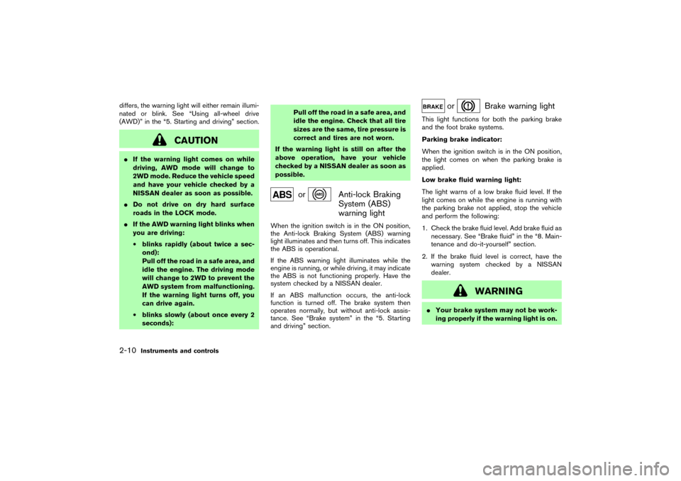 NISSAN MURANO 2007 1.G Owners Manual differs, the warning light will either remain illumi-
nated or blink. See “Using all-wheel drive
(AWD)” in the “5. Starting and driving” section.
CAUTION
If the warning light comes on while
d