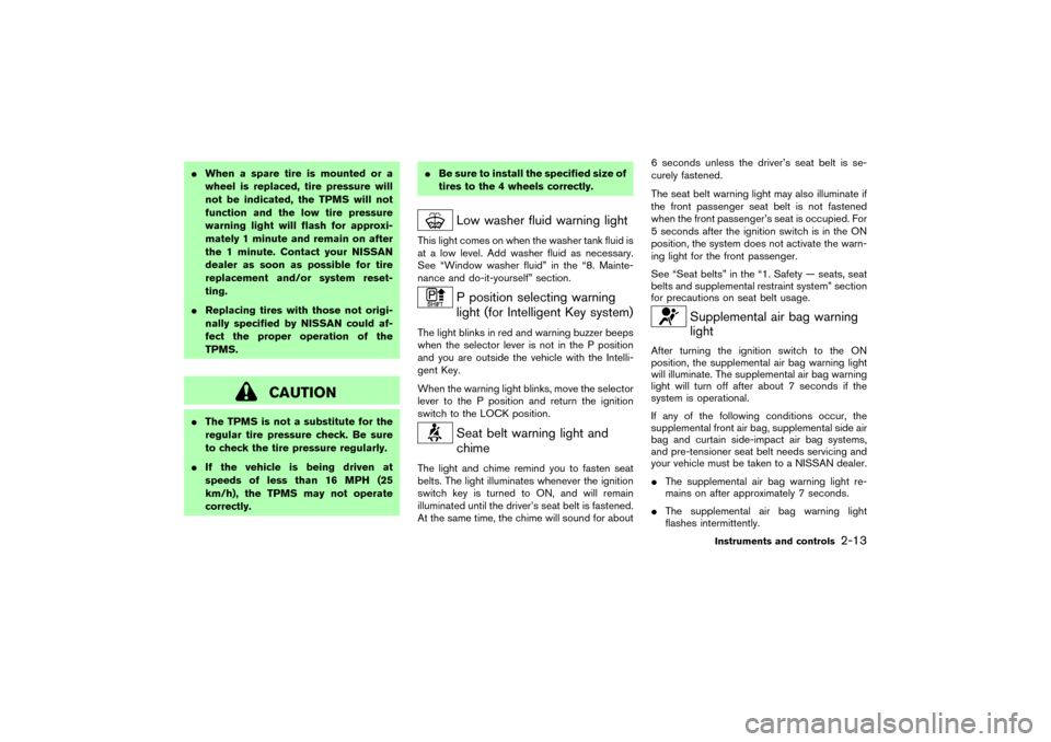 NISSAN MURANO 2007 1.G Owners Manual When a spare tire is mounted or a
wheel is replaced, tire pressure will
not be indicated, the TPMS will not
function and the low tire pressure
warning light will flash for approxi-
mately 1 minute an