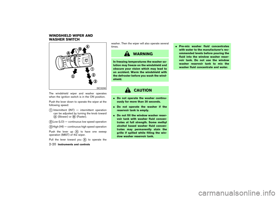 NISSAN MURANO 2007 1.G Owners Manual The windshield wiper and washer operates
when the ignition switch is in the ON position.
Push the lever down to operate the wiper at the
following speed:1Intermittent (INT) — intermittent operation