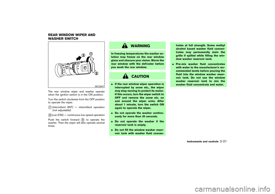 NISSAN MURANO 2007 1.G Owners Manual The rear window wiper and washer operate
when the ignition switch is in the ON position.
Turn the switch clockwise from the OFF position
to operate the wiper.1Intermittent (INT) — intermittent oper